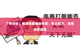 广州侦探：榆林情感挽回专家：专业助力，重拾爱情甜蜜