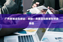 广州婚姻出轨取证：标题：夫妻出轨需要怎样去挽回