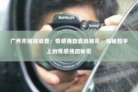 广州市婚姻调查：情感挽回套路解析：揭秘知乎上的情感挽回秘密