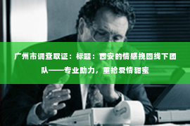 广州市调查取证：标题：西安的情感挽回线下团队——专业助力，重拾爱情甜蜜