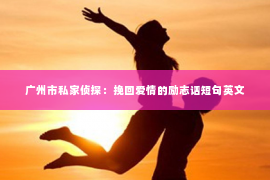 广州市私家侦探：挽回爱情的励志话短句英文