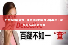 广州市调查公司：冲动造成的真性分手挽回：深度分析与有效策略