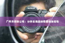 广州市侦探公司：分手后挽回的情感语录短句