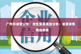 广州市调查公司：原生家庭挽回分手：重塑亲情，挽回爱情