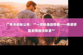 广州市侦探公司：**一元钱挽回情感——情感修复的新路径探索**