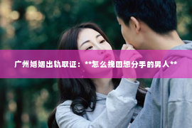 广州婚姻出轨取证：**怎么挽回想分手的男人**