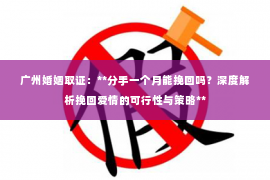 广州婚姻取证：**分手一个月能挽回吗？深度解析挽回爱情的可行性与策略**