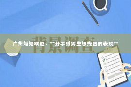 广州婚姻取证：**分手时男生想挽回的表现**