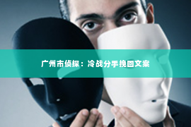 广州市侦探：冷战分手挽回文案