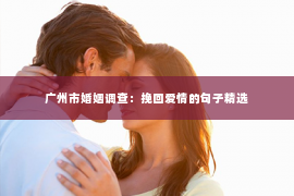 广州市婚姻调查：挽回爱情的句子精选