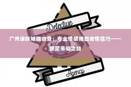 广州缘探婚姻调查：专业情感挽回爱情技巧——重塑幸福之路