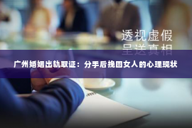 广州婚姻出轨取证：分手后挽回女人的心理现状