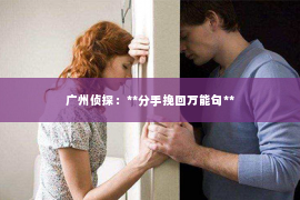 广州侦探：**分手挽回万能句**
