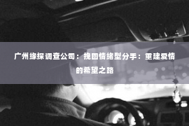 广州缘探调查公司：挽回情绪型分手：重建爱情的希望之路
