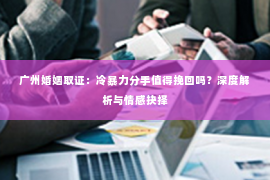 广州婚姻取证：冷暴力分手值得挽回吗？深度解析与情感抉择
