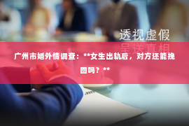 广州市婚外情调查：**女生出轨后，对方还能挽回吗？**