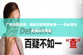 广州出轨取证：挽回兄弟情感的话——专业律师的建议与策略