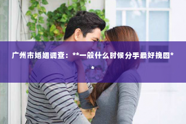 广州市婚姻调查：**一般什么时候分手最好挽回**
