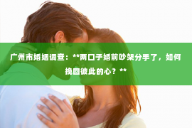 广州市婚姻调查：**两口子婚前吵架分手了，如何挽回彼此的心？**