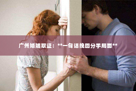 广州婚姻取证：**一句话挽回分手局面**