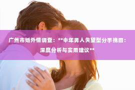 广州市婚外情调查：**中年男人失望型分手挽回：深度分析与实用建议**