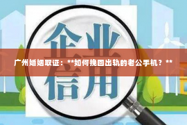 广州婚姻取证：**如何挽回出轨的老公手机？**