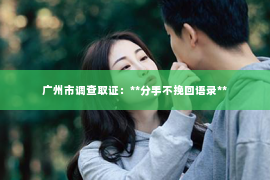 广州市调查取证：**分手不挽回语录**