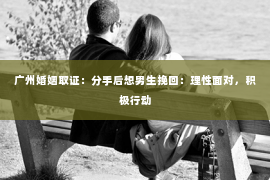 广州婚姻取证：分手后想男生挽回：理性面对，积极行动
