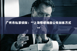 广州市私家侦探：**上海情感挽回公司联系方式**
