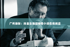 广州缘探：拜金女挽回爱情小说在线阅读