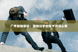 广州婚姻取证：挽回分手的句子说说心情