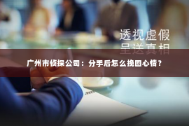 广州市侦探公司：分手后怎么挽回心情？