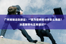 广州婚姻出轨取证：**因为生病而分手怎么挽回？深度解析与实用建议**
