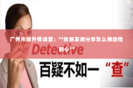 广州市婚外情调查：**男朋友闹分手怎么挽回他的心**