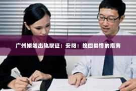广州婚姻出轨取证：安阳：挽回爱情的指南