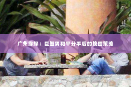 广州缘探：巨蟹男和平分手后的挽回策略