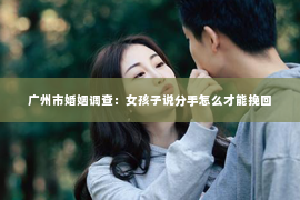广州市婚姻调查：女孩子说分手怎么才能挽回
