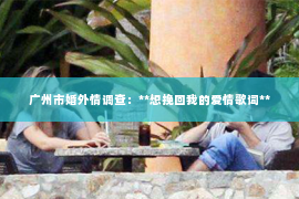 广州市婚外情调查：**想挽回我的爱情歌词**
