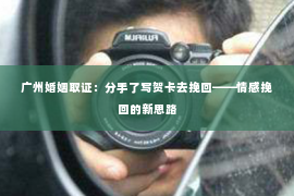 广州婚姻取证：分手了写贺卡去挽回——情感挽回的新思路