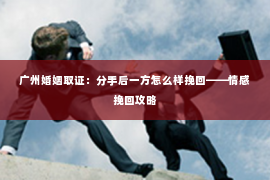 广州婚姻取证：分手后一方怎么样挽回——情感挽回攻略