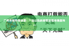 广州市婚外情调查：**出过轨的爱情还值得挽回吗**