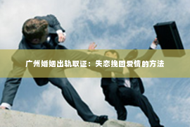 广州婚姻出轨取证：失恋挽回爱情的方法