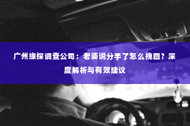 广州缘探调查公司：老婆说分手了怎么挽回？深度解析与有效建议