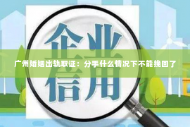 广州婚姻出轨取证：分手什么情况下不能挽回了