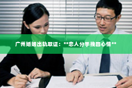 广州婚姻出轨取证：**恋人分手挽回心情**