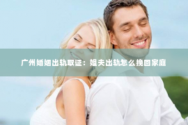 广州婚姻出轨取证：姐夫出轨怎么挽回家庭