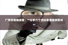 广州市婚姻调查：**分手六个月还能挽回爱情吗**