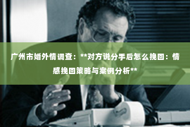 广州市婚外情调查：**对方说分手后怎么挽回：情感挽回策略与案例分析**