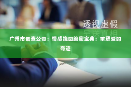 广州市调查公司：情感挽回绝密宝典：重塑爱的奇迹