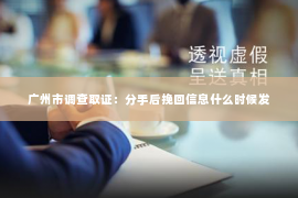 广州市调查取证：分手后挽回信息什么时候发